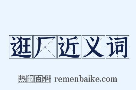 逛厂近义词是什么意思的图片